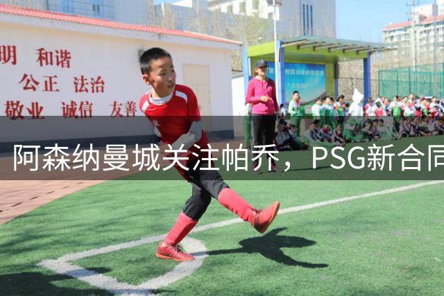 阿森纳曼城关注帕乔，PSG新合同或成转会障碍